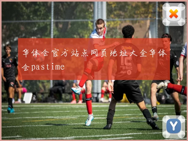 华体会官方站点网页地址大全华体会pastime