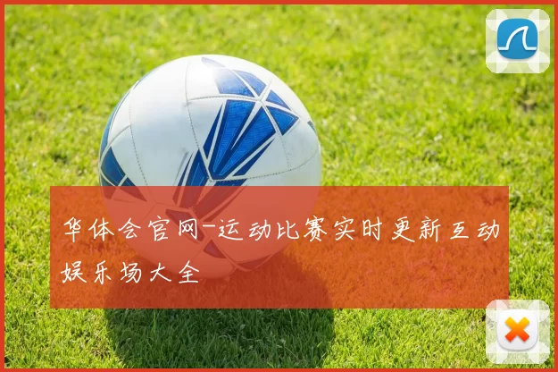 华体会官网-运动比赛实时更新互动娱乐场大全