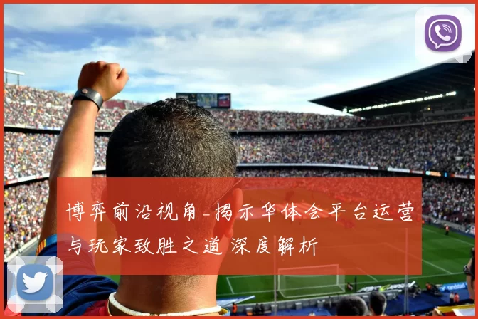 博弈前沿视角_揭示华体会平台运营与玩家致胜之道 深度解析