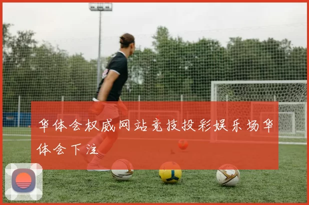 华体会权威网站竞技投彩娱乐场华体会下注