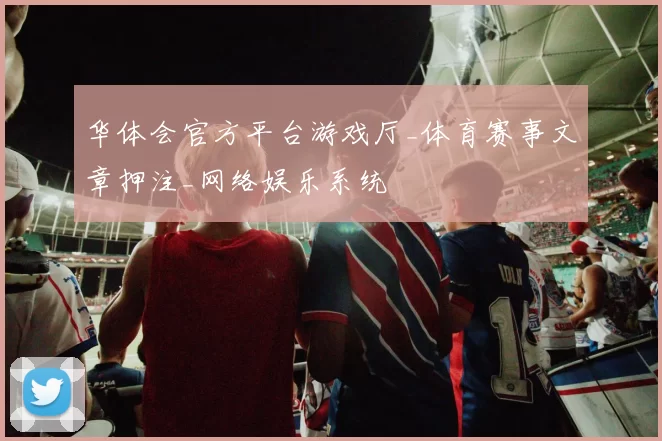 华体会官方平台游戏厅_体育赛事文章押注_网络娱乐系统