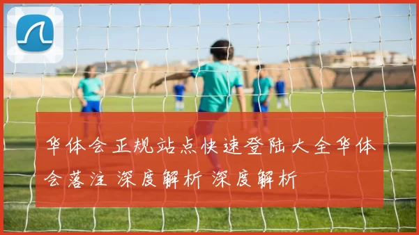 华体会正规站点快速登陆大全华体会落注 深度解析 深度解析