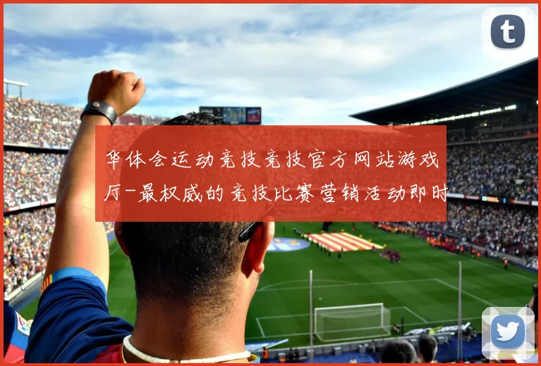 华体会运动竞技竞技官方网站游戏厅-最权威的竞技比赛营销活动即时播报站点