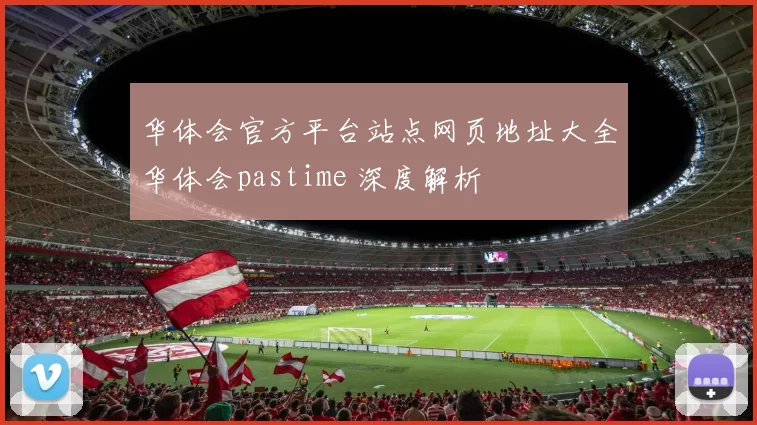 华体会官方平台站点网页地址大全华体会pastime 深度解析