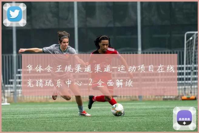 华体会正规渠道渠道-运动项目在线竞猜玩乐中心_2 全面解读