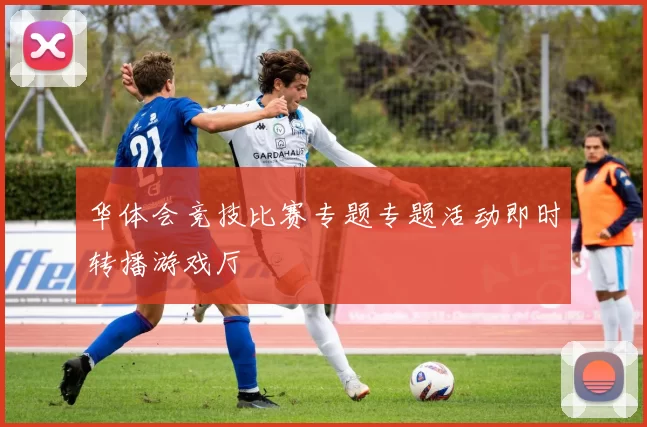 华体会竞技比赛专题专题活动即时转播游戏厅