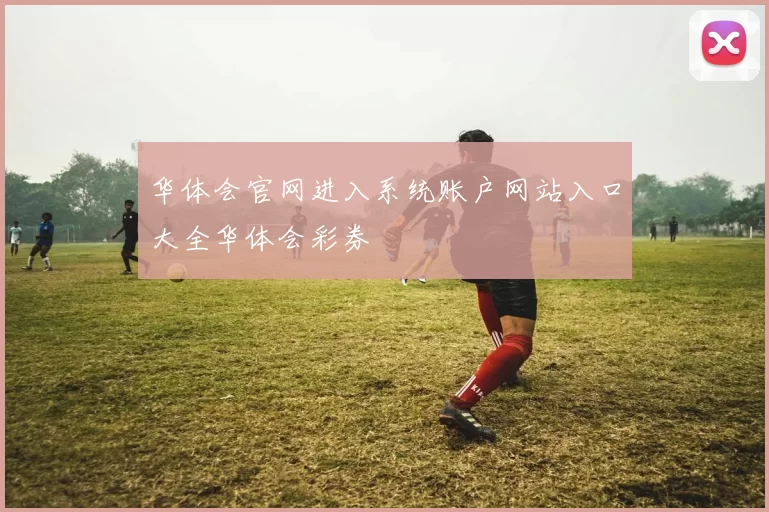 华体会官网进入系统账户网站入口大全华体会彩券