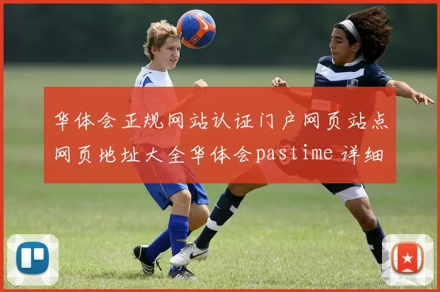 华体会正规网站认证门户网页站点网页地址大全华体会pastime 详细研判