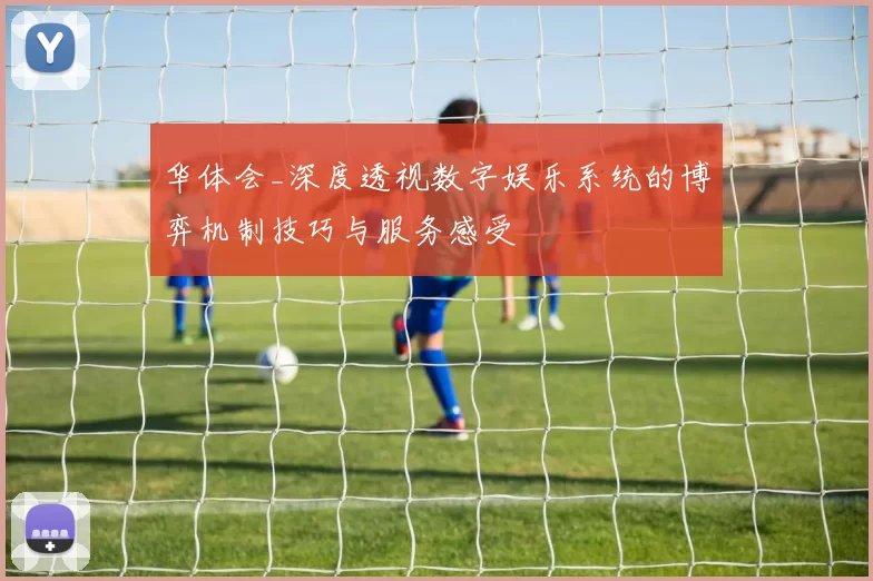 华体会_深度透视数字娱乐系统的博弈机制技巧与服务感受