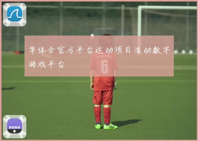 华体会官方平台运动项目活动数字游戏平台