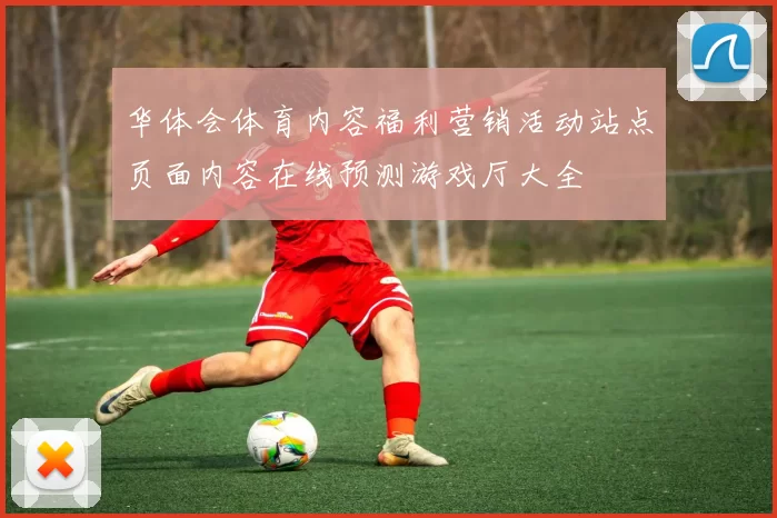 华体会体育内容福利营销活动站点页面内容在线预测游戏厅大全