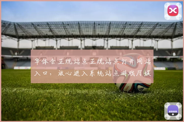 华体会正规站点正规站点打开网站入口，放心进入系统站点游戏厅娱乐中心博彩站平台系统账户投注场