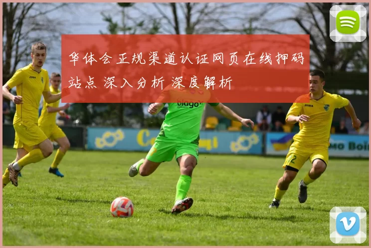 华体会正规渠道认证网页在线押码站点 深入分析 深度解析